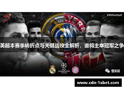 英超本赛季转折点与关键战役全解析,谁将主宰冠军之争 英超本赛季转折点与关键战役全解析,谁将主宰冠军之争