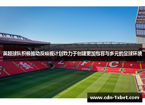 英超球队积极推动反歧视计划致力于创建更加包容与多元的足球环境 英超球队积极推动反歧视计划致力于创建更加包容与多元的足球环境