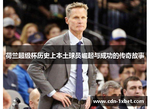 荷兰超级杯历史上本土球员崛起与成功的传奇故事