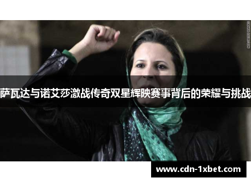 萨瓦达与诺艾莎激战传奇双星辉映赛事背后的荣耀与挑战 萨瓦达与诺艾莎激战传奇双星辉映赛事背后的荣耀与挑战