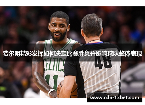 费尔明精彩发挥如何决定比赛胜负并影响球队整体表现 费尔明精彩发挥如何决定比赛胜负并影响球队整体表现