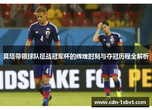 莫塔带领球队征战冠军杯的辉煌时刻与夺冠历程全解析 莫塔带领球队征战冠军杯的辉煌时刻与夺冠历程全解析