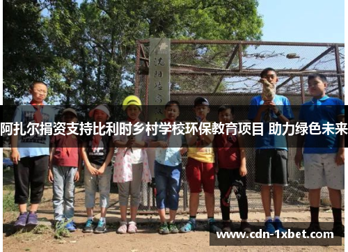 阿扎尔捐资支持比利时乡村学校环保教育项目 助力绿色未来