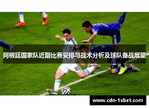 阿根廷国家队近期比赛安排与战术分析及球队备战展望