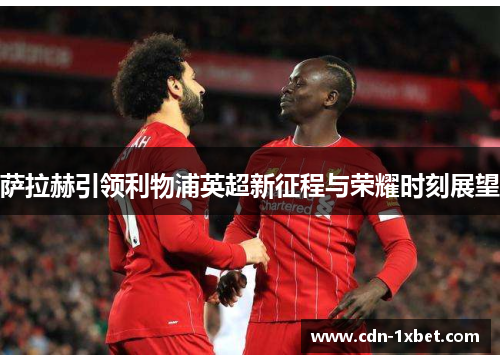 萨拉赫引领利物浦英超新征程与荣耀时刻展望